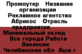 Промоутер › Название организации ­ Рекламное агентство Абрикос › Отрасль предприятия ­ BTL › Минимальный оклад ­ 1 - Все города Работа » Вакансии   . Челябинская обл.,Аша г.